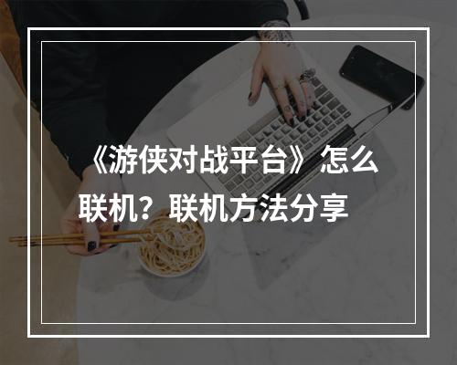 《游侠对战平台》怎么联机？联机方法分享