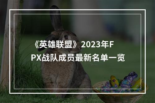 《英雄联盟》2023年FPX战队成员最新名单一览