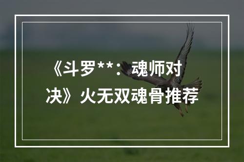 《斗罗**：魂师对决》火无双魂骨推荐