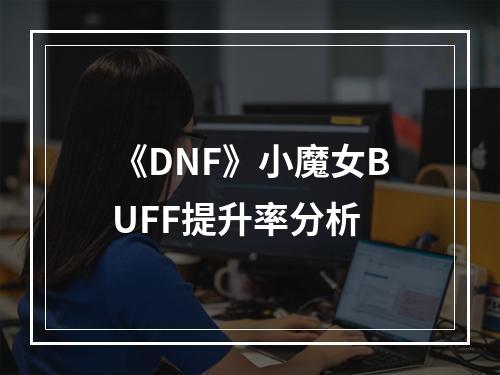 《DNF》小魔女BUFF提升率分析