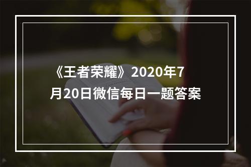 《王者荣耀》2020年7月20日微信每日一题答案