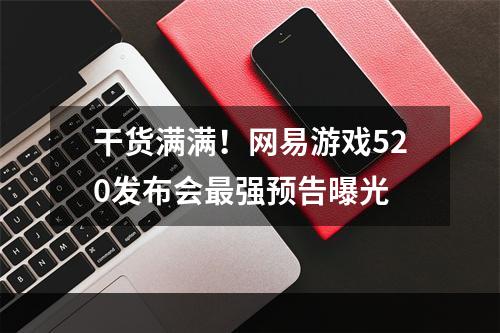 干货满满！网易游戏520发布会最强预告曝光