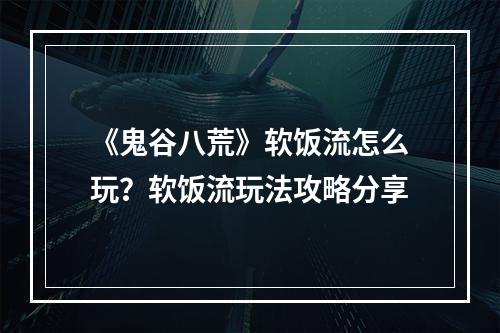 《鬼谷八荒》软饭流怎么玩？软饭流玩法攻略分享