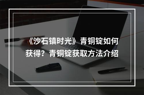 《沙石镇时光》青铜锭如何获得？青铜锭获取方法介绍