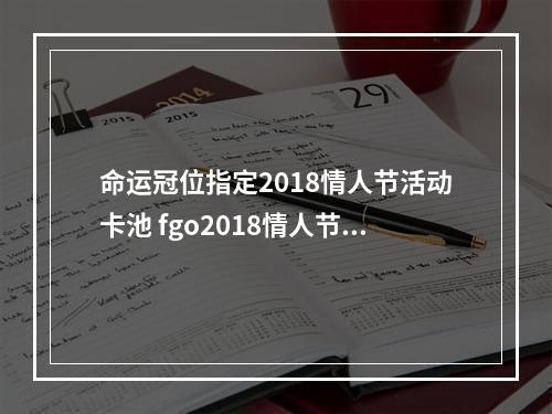 命运冠位指定2018情人节活动卡池 fgo2018情人节活动详细攻略[多图]