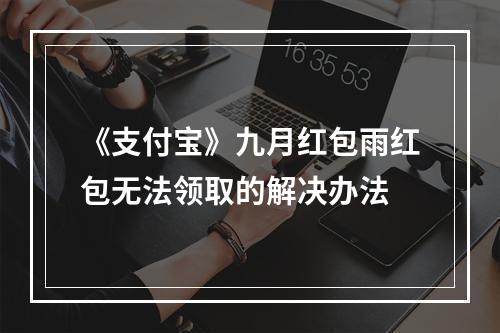 《支付宝》九月红包雨红包无法领取的解决办法