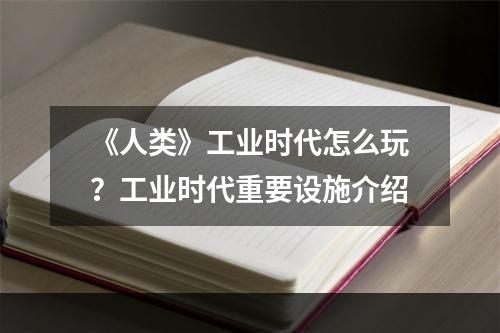 《人类》工业时代怎么玩？工业时代重要设施介绍