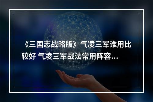 《三国志战略版》气凌三军谁用比较好 气凌三军战法常用阵容搭配