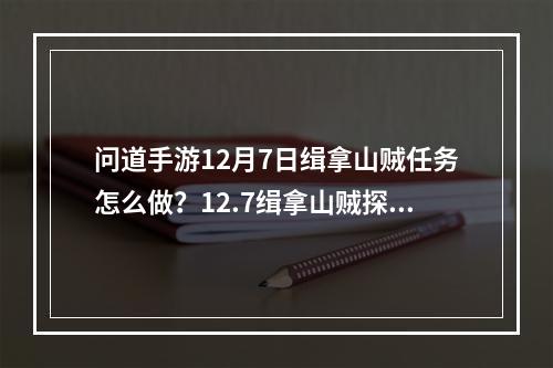 问道手游12月7日缉拿山贼任务怎么做？12.7缉拿山贼探案任务攻略[多图]