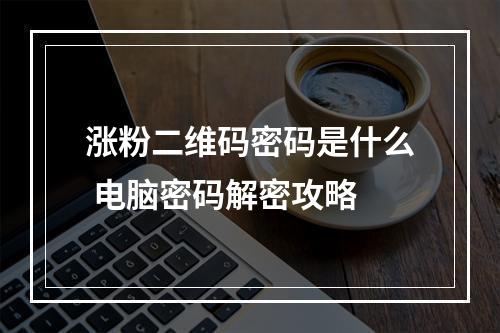 涨粉二维码密码是什么 电脑密码解密攻略