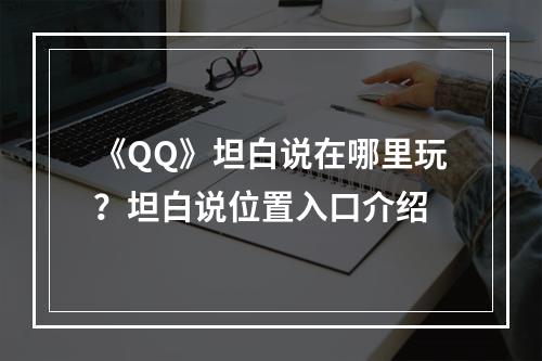 《QQ》坦白说在哪里玩？坦白说位置入口介绍