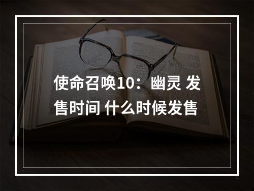 使命召唤10：幽灵 发售时间 什么时候发售