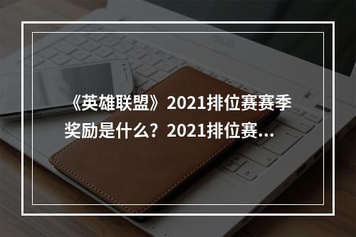 《英雄联盟》2021排位赛赛季奖励是什么？2021排位赛赛季奖励详解