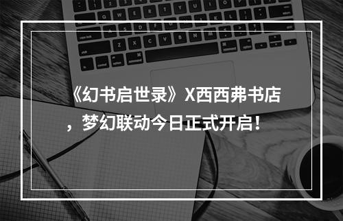 《幻书启世录》X西西弗书店，梦幻联动今日正式开启！