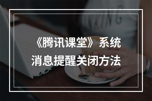 《腾讯课堂》系统消息提醒关闭方法