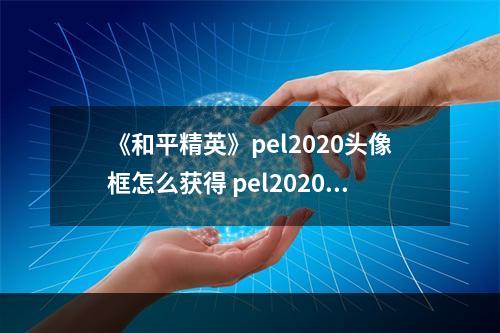 《和平精英》pel2020头像框怎么获得 pel2020头像框获取攻略