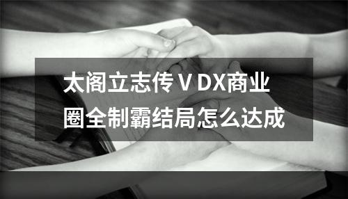 太阁立志传ⅤDX商业圈全制霸结局怎么达成