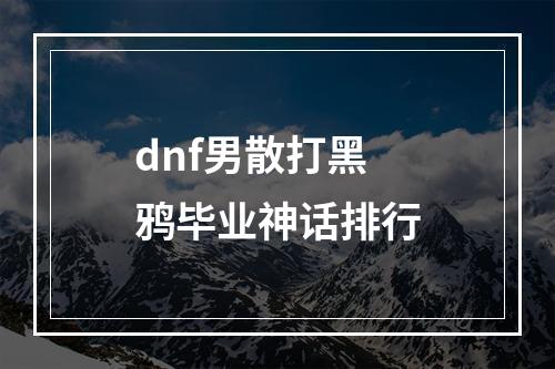 dnf男散打黑鸦毕业神话排行