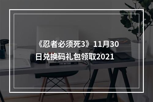 《忍者必须死3》11月30日兑换码礼包领取2021