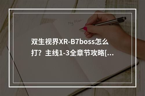 双生视界XR-B7boss怎么打？主线1-3全章节攻略[视频][多图]