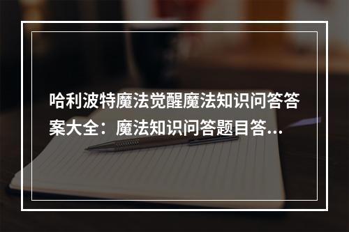 哈利波特魔法觉醒魔法知识问答答案大全：魔法知识问答题目答案分享[多图]