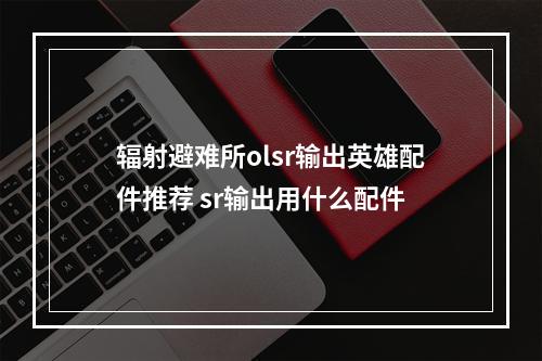 辐射避难所olsr输出英雄配件推荐 sr输出用什么配件