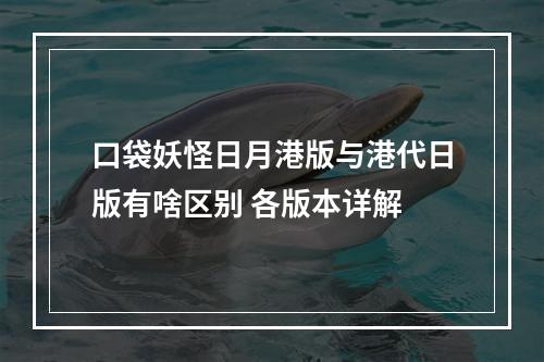 口袋妖怪日月港版与港代日版有啥区别 各版本详解