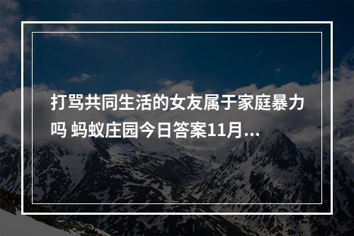 打骂共同生活的女友属于家庭暴力吗 蚂蚁庄园今日答案11月25日