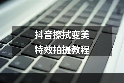 抖音擦拭变美特效拍摄教程