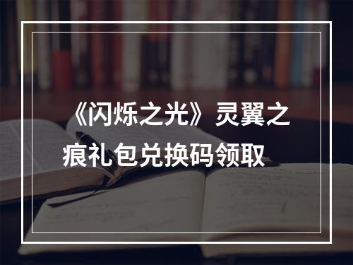 《闪烁之光》灵翼之痕礼包兑换码领取