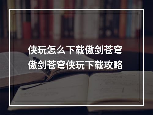 侠玩怎么下载傲剑苍穹 傲剑苍穹侠玩下载攻略