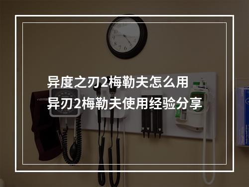 异度之刃2梅勒夫怎么用 异刃2梅勒夫使用经验分享