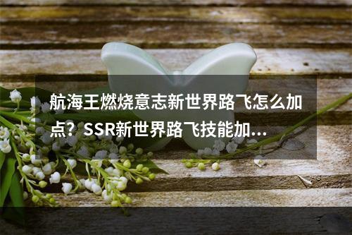 航海王燃烧意志新世界路飞怎么加点？SSR新世界路飞技能加点攻略[视频][多图]