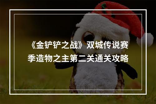 《金铲铲之战》双城传说赛季造物之主第二关通关攻略