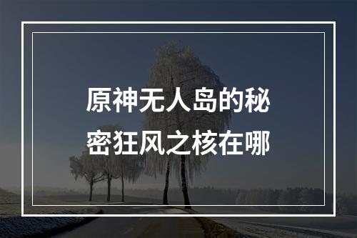 原神无人岛的秘密狂风之核在哪