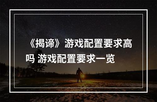 《揭谛》游戏配置要求高吗 游戏配置要求一览