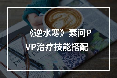 《逆水寒》素问PVP治疗技能搭配