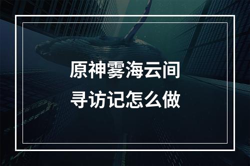 原神雾海云间寻访记怎么做