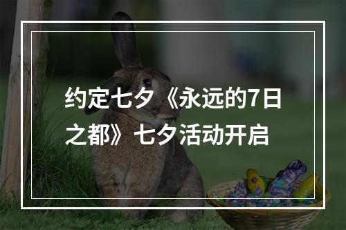 约定七夕《永远的7日之都》七夕活动开启