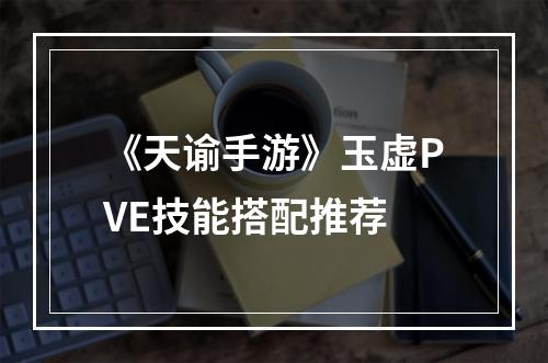 《天谕手游》玉虚PVE技能搭配推荐