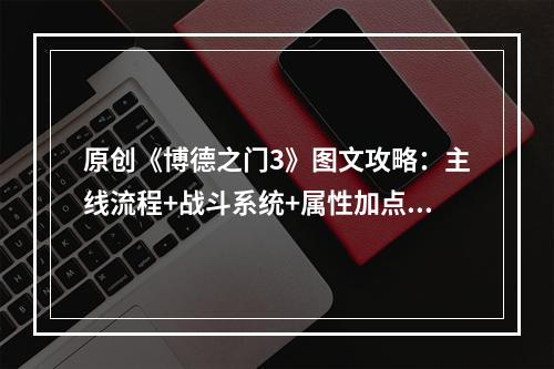 原创《博德之门3》图文攻略：主线流程+战斗系统+属性加点+武器装备+任务流程+角色介绍+种族职业