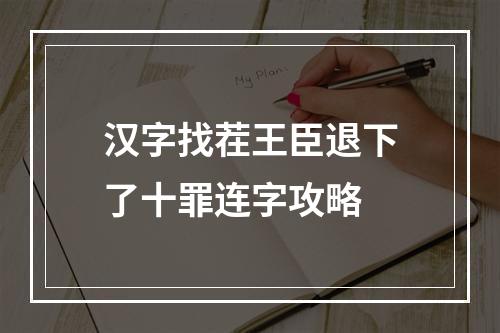 汉字找茬王臣退下了十罪连字攻略