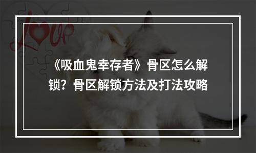 《吸血鬼幸存者》骨区怎么解锁？骨区解锁方法及打法攻略