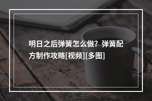 明日之后弹簧怎么做？弹簧配方制作攻略[视频][多图]