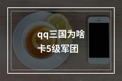 qq三国为啥卡5级军团