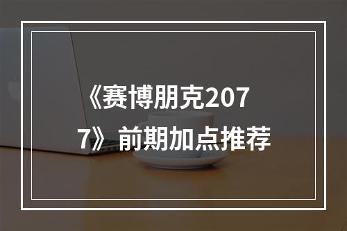 《赛博朋克2077》前期加点推荐