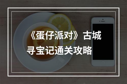 《蛋仔派对》古城寻宝记通关攻略