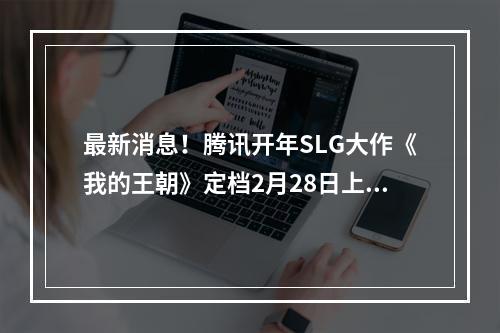 最新消息！腾讯开年SLG大作《我的王朝》定档2月28日上线！