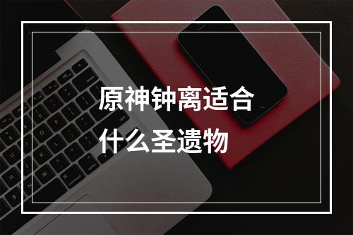 原神钟离适合什么圣遗物