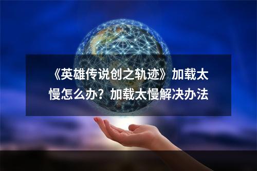 《英雄传说创之轨迹》加载太慢怎么办？加载太慢解决办法